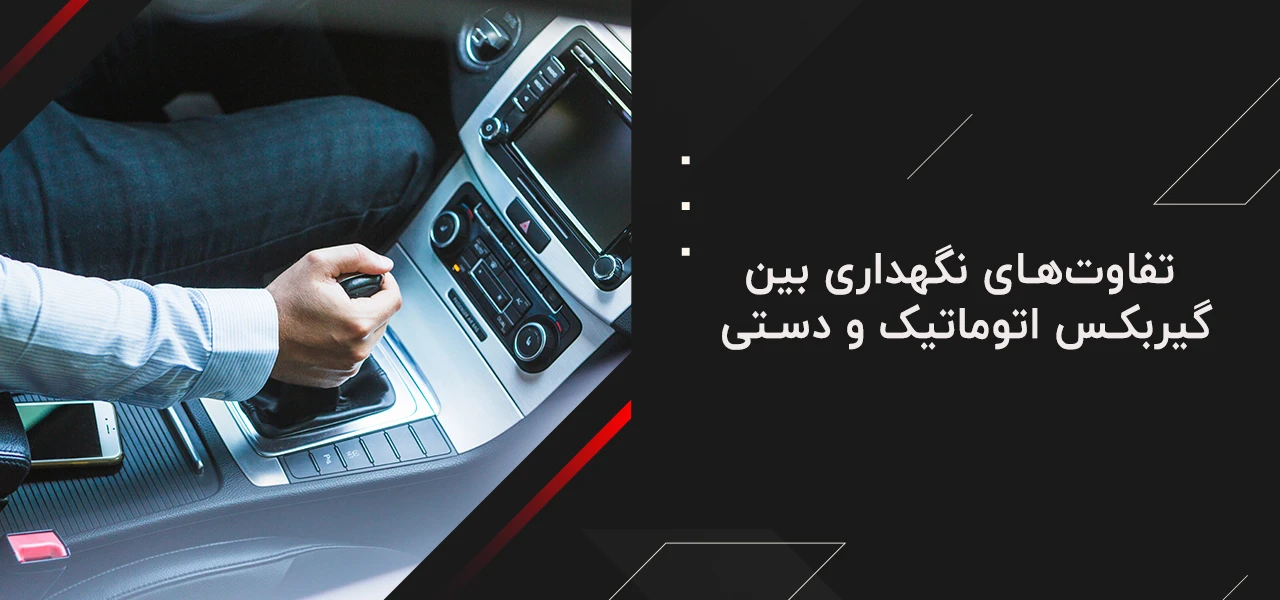 تفاوت‌های نگهداری بین گیربکس اتوماتیک و دستی