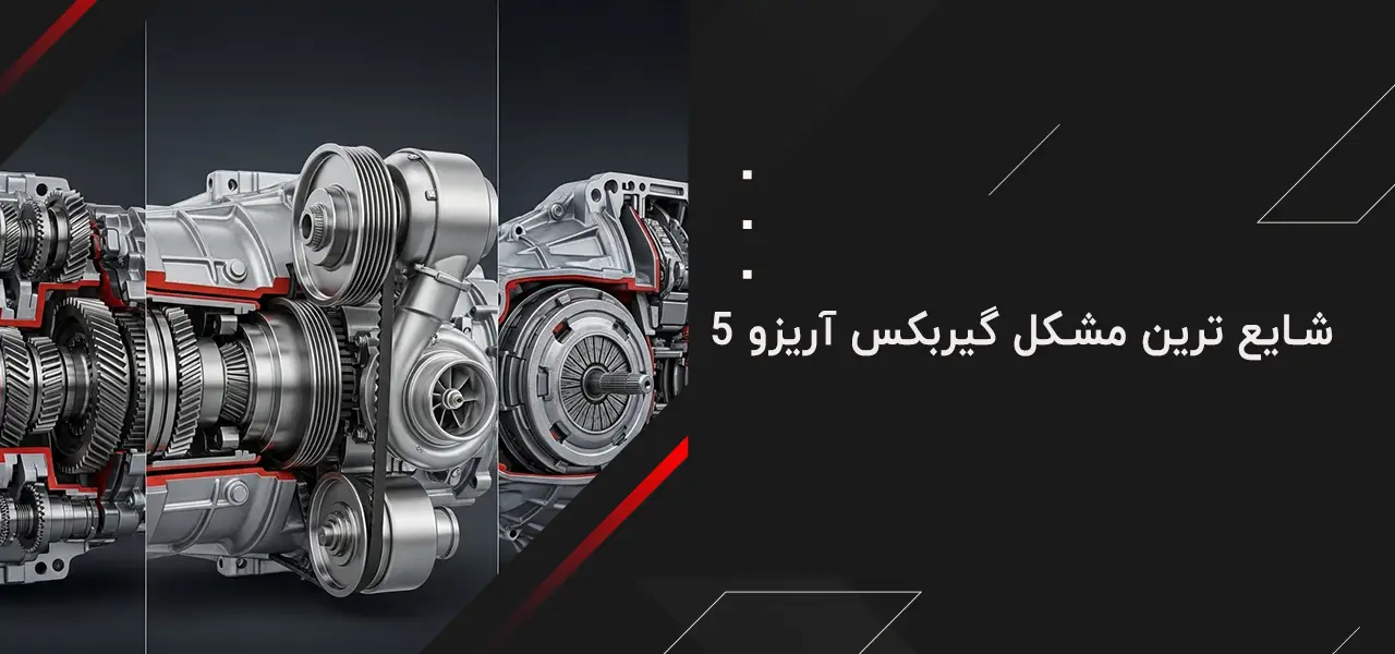 شایع ترین مشکل گیربکس آریزو 5 و راهنمای جامع عیب یابی