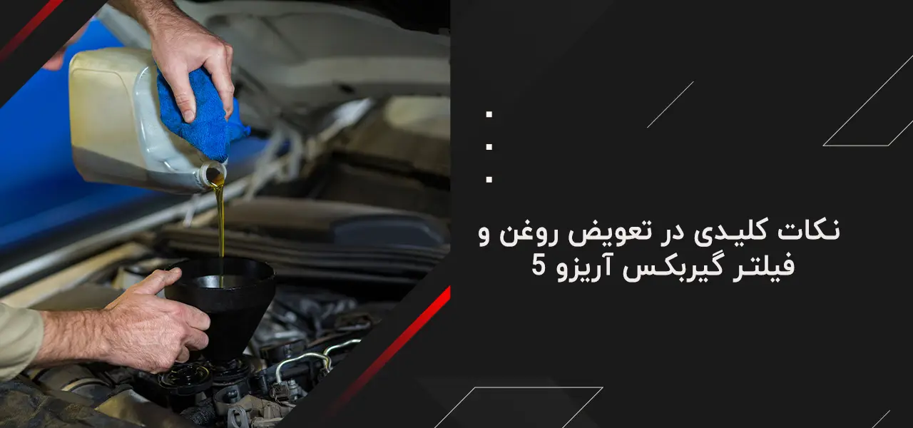 نکات کلیدی در تعویض روغن و فیلتر گیربکس آریزو 5